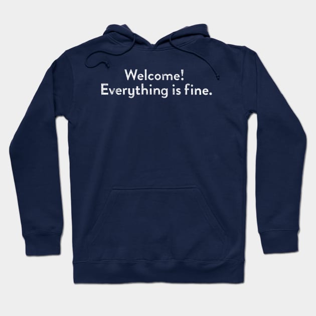 Welcome! Everything Is Fine Hoodie by huckblade